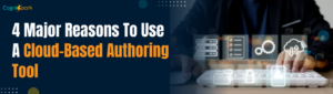 4 Major Reasons To Use A Cloud-Based Authoring Tool