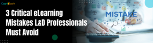 3 Critical E-Learning Mistakes L&D Professionals Must Avoid